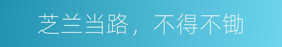 芝兰当路，不得不锄的意思