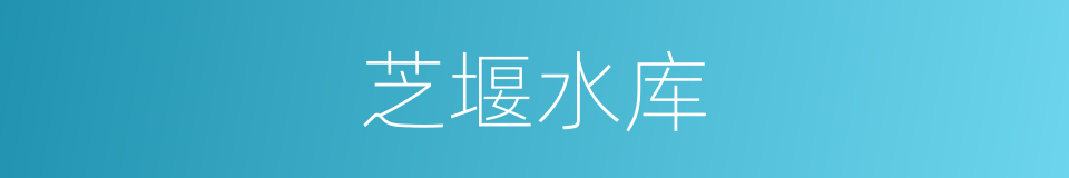 芝堰水库的同义词