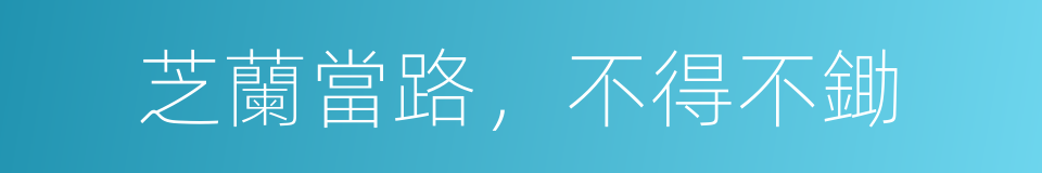 芝蘭當路，不得不鋤的意思