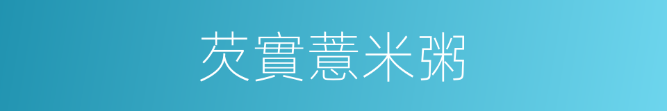 芡實薏米粥的同義詞