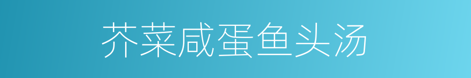 芥菜咸蛋鱼头汤的同义词