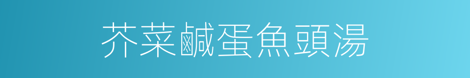 芥菜鹹蛋魚頭湯的同義詞