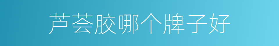 芦荟胶哪个牌子好的同义词