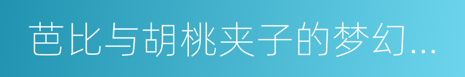 芭比与胡桃夹子的梦幻之旅的同义词