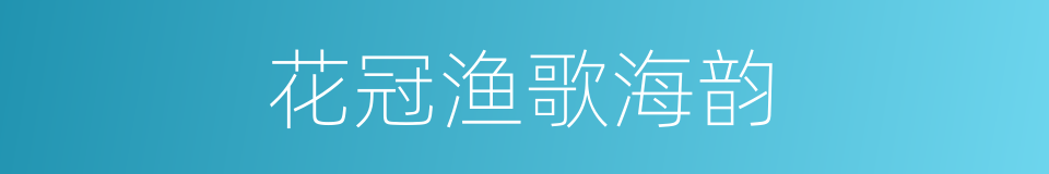 花冠渔歌海韵的同义词