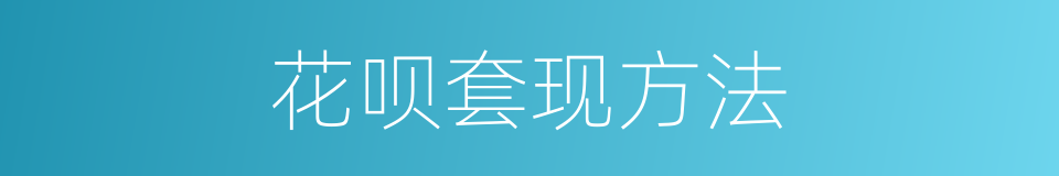 花呗套现方法的同义词
