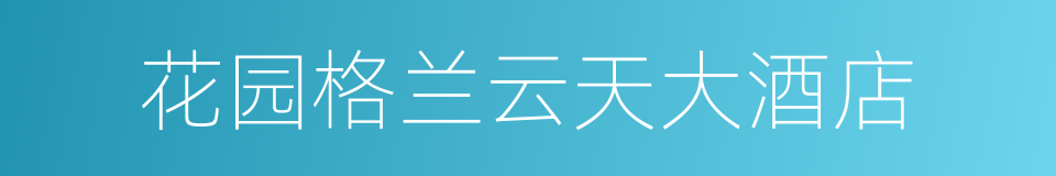 花园格兰云天大酒店的同义词