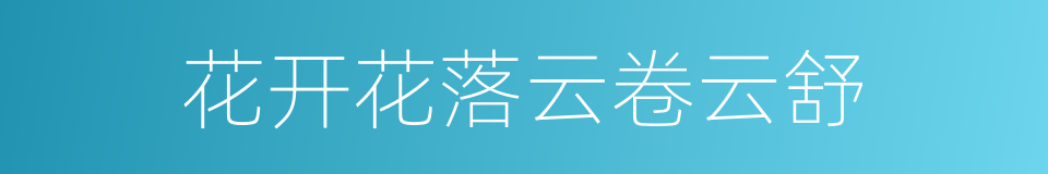花开花落云卷云舒的同义词