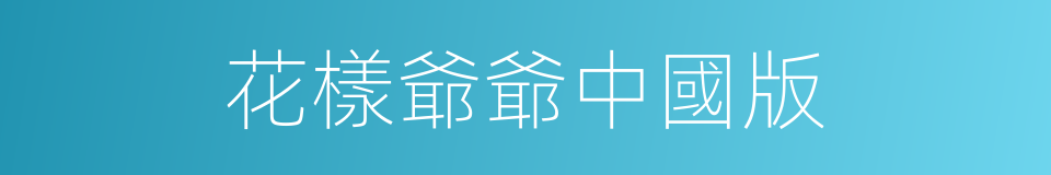 花樣爺爺中國版的同義詞