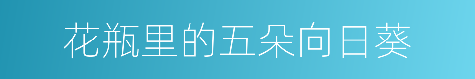 花瓶里的五朵向日葵的同义词