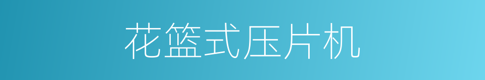 花篮式压片机的同义词