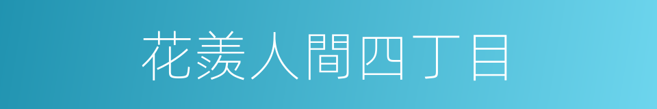 花羨人間四丁目的同義詞