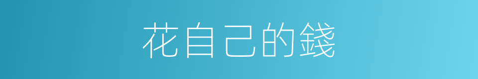 花自己的錢的同義詞