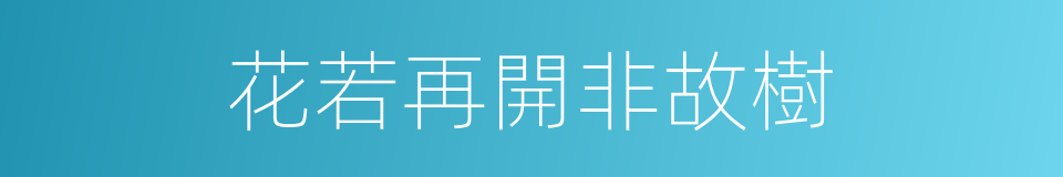 花若再開非故樹的同義詞