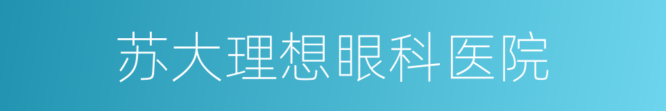 苏大理想眼科医院的同义词
