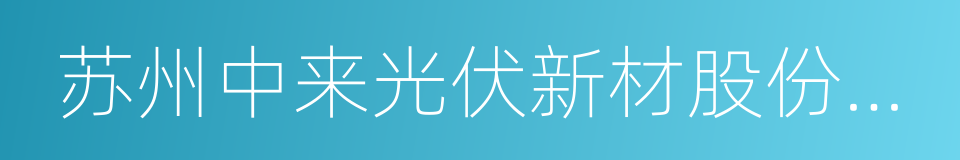 苏州中来光伏新材股份有限公司的同义词