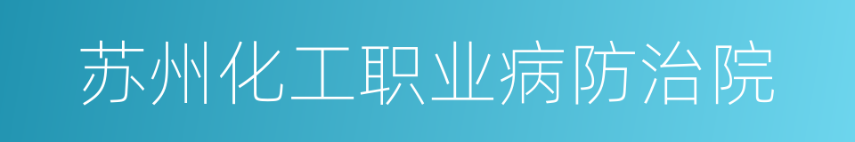 苏州化工职业病防治院的同义词