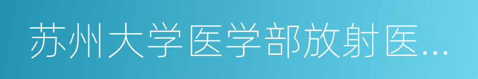 苏州大学医学部放射医学与防护学院的同义词