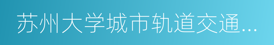 苏州大学城市轨道交通学院的同义词