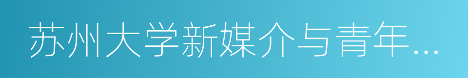 苏州大学新媒介与青年文化研究中心的同义词