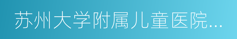 苏州大学附属儿童医院园区总院的同义词