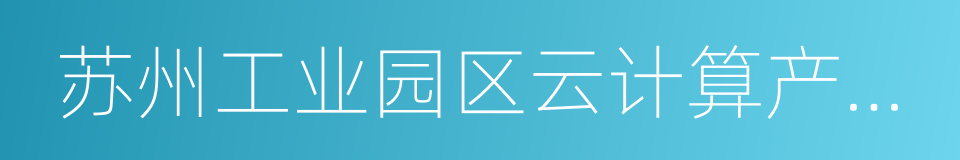 苏州工业园区云计算产业联盟协会的同义词