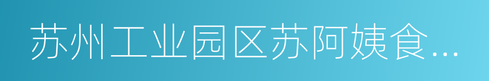 苏州工业园区苏阿姨食品工业有限公司的同义词