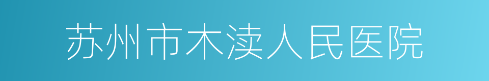 苏州市木渎人民医院的同义词