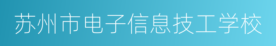 苏州市电子信息技工学校的同义词