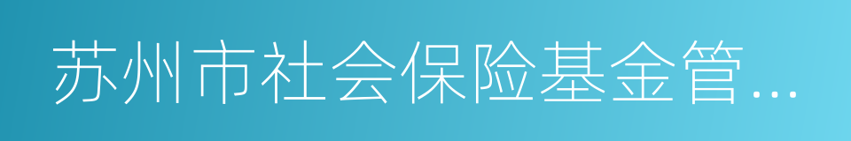 苏州市社会保险基金管理中心的同义词