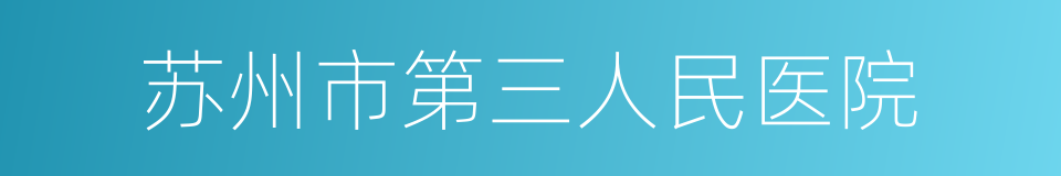 苏州市第三人民医院的同义词