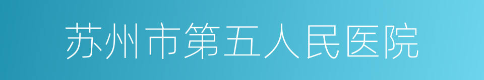 苏州市第五人民医院的意思