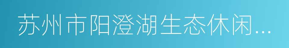 苏州市阳澄湖生态休闲旅游度假区的意思