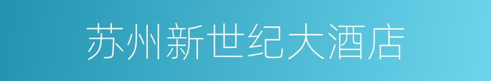 苏州新世纪大酒店的同义词