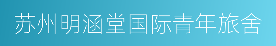 苏州明涵堂国际青年旅舍的同义词