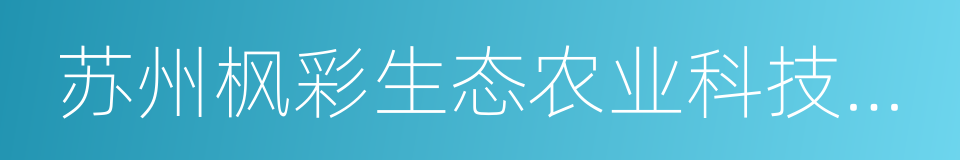 苏州枫彩生态农业科技集团有限公司的同义词