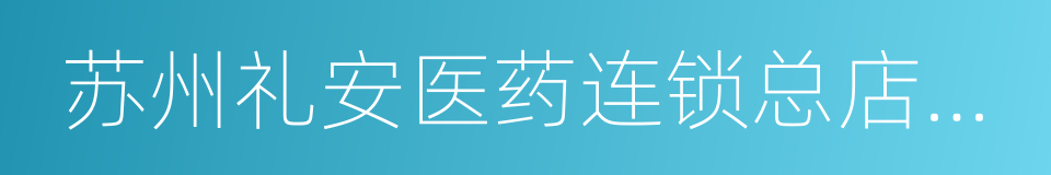 苏州礼安医药连锁总店有限公司的同义词