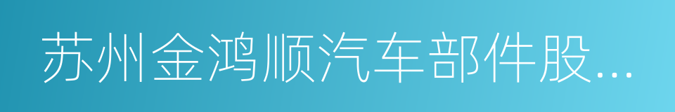 苏州金鸿顺汽车部件股份有限公司的同义词