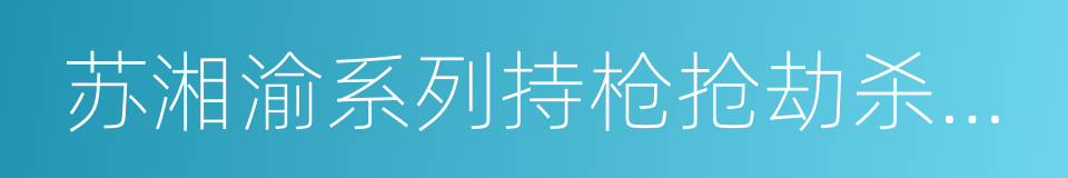 苏湘渝系列持枪抢劫杀人案的同义词