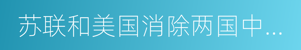 苏联和美国消除两国中程和中短程导弹条约的同义词