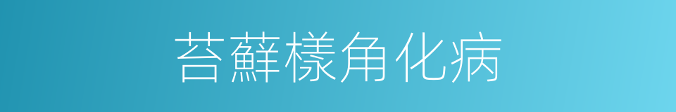 苔蘚樣角化病的同義詞