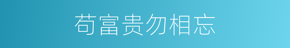 苟富贵勿相忘的意思
