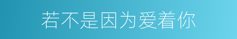 若不是因为爱着你的同义词