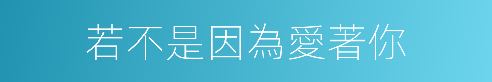 若不是因為愛著你的同義詞
