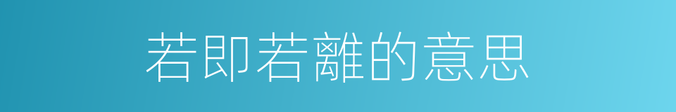若即若離的意思的同義詞