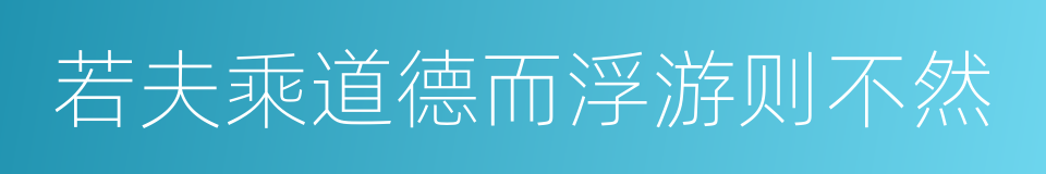 若夫乘道德而浮游则不然的同义词