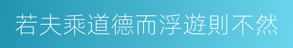 若夫乘道德而浮遊則不然的同義詞