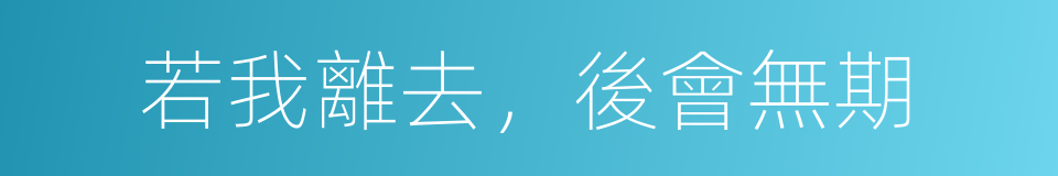 若我離去，後會無期的同義詞