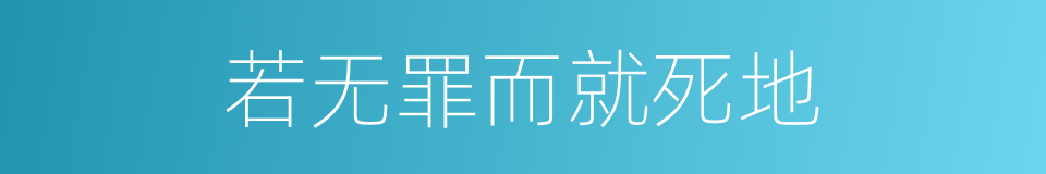 若无罪而就死地的同义词