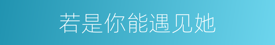 若是你能遇见她的同义词